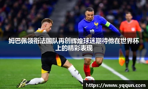姆巴佩领衔法国队再创辉煌球迷期待他在世界杯上的精彩表现